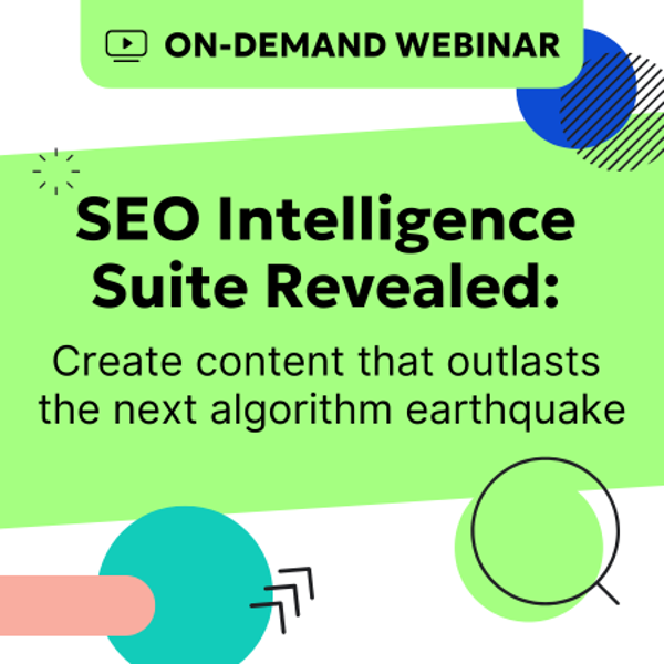 On-demand webinar SEO Intelligence Suite Revealed: Create content that outlast the next algorithm earthquake.